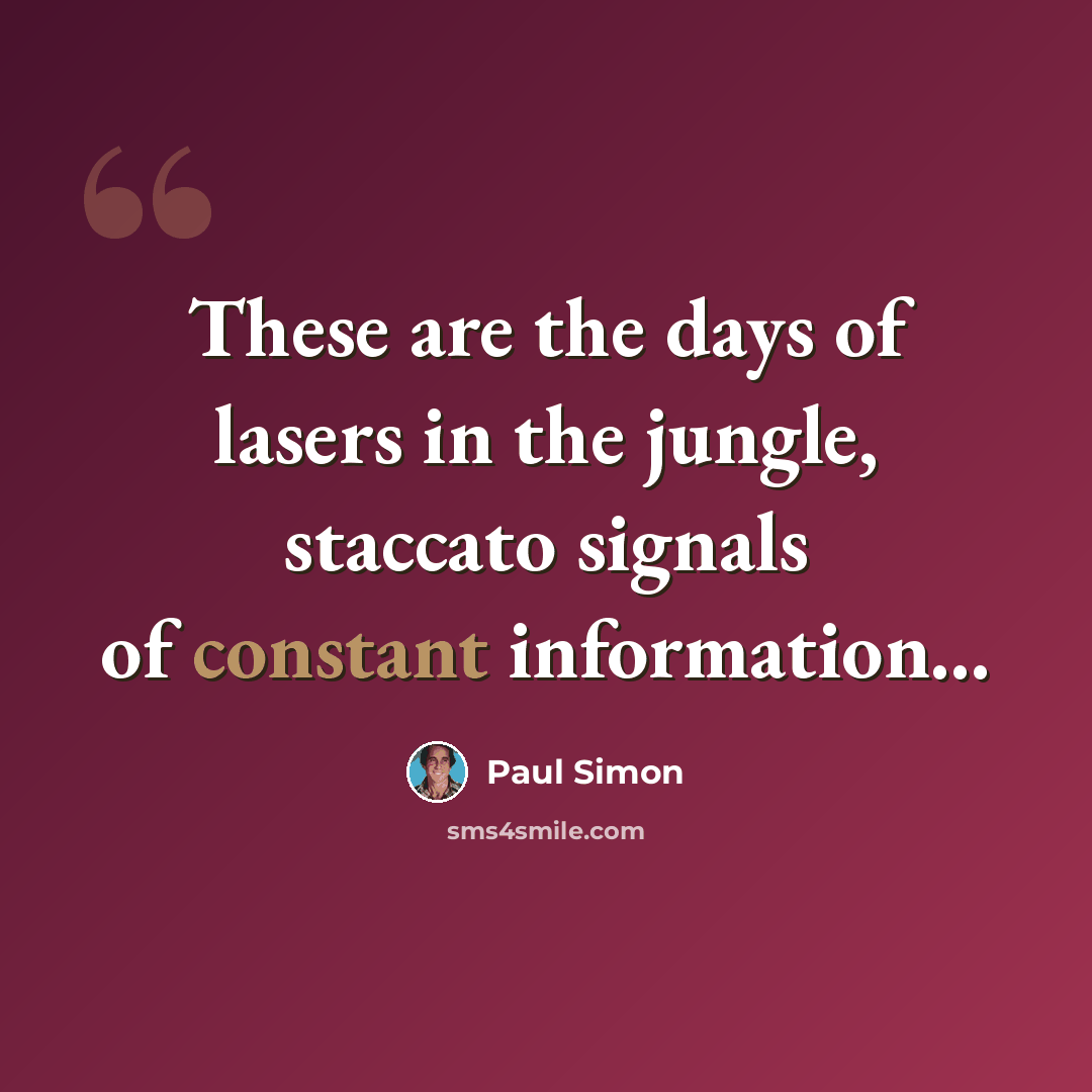 “These are the days of lasers in the jungle, staccato signals of constant information...” quote by Paul Simon
