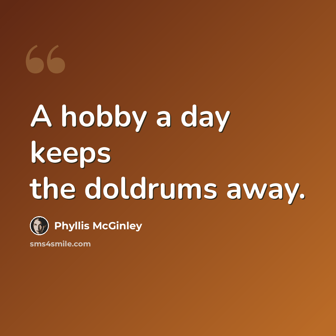 “A hobby a day keeps the doldrums away.” quote by Phyllis McGinley