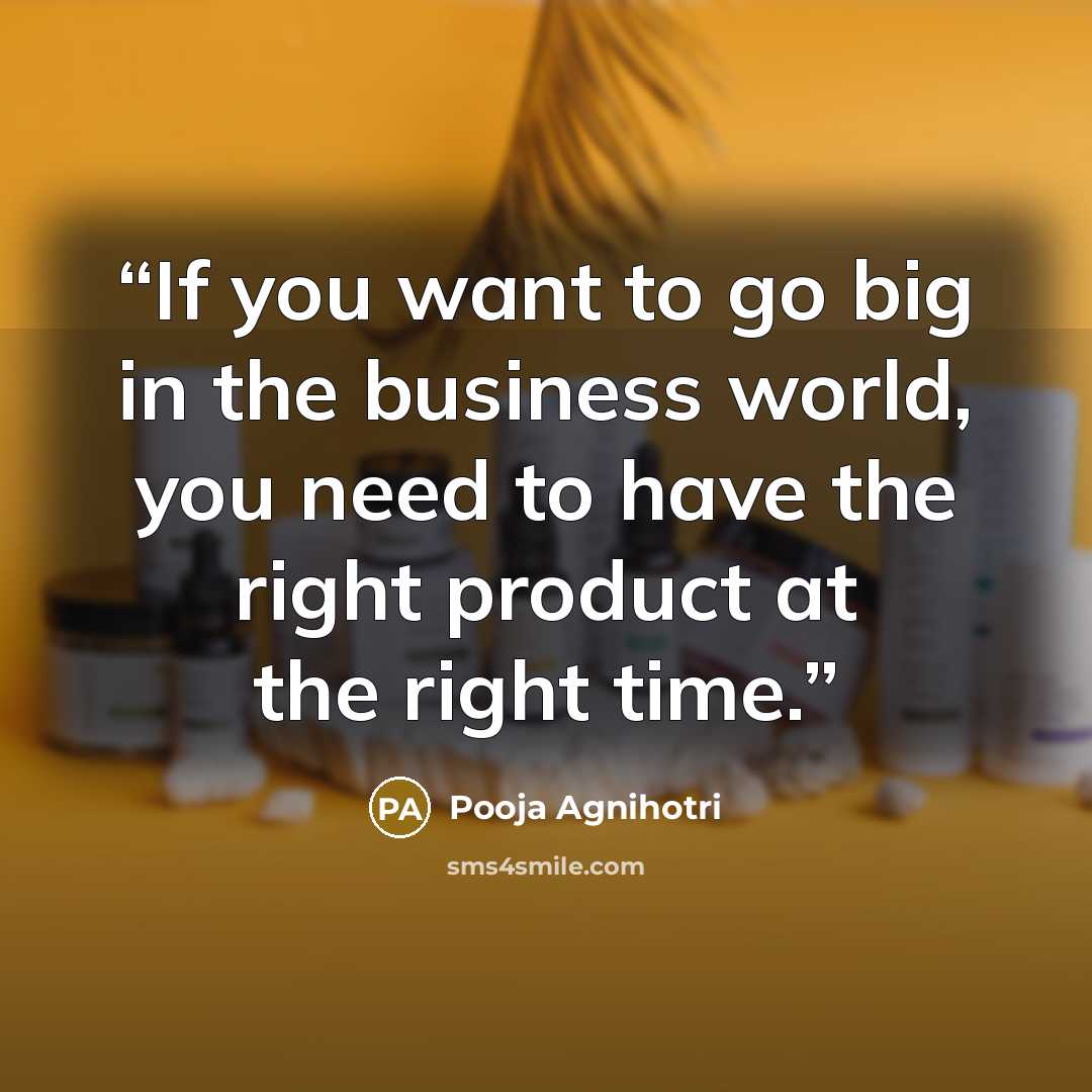 “If you want to go big in the business world, you need to have the right product at the right time.” quote by Pooja Agnihotri