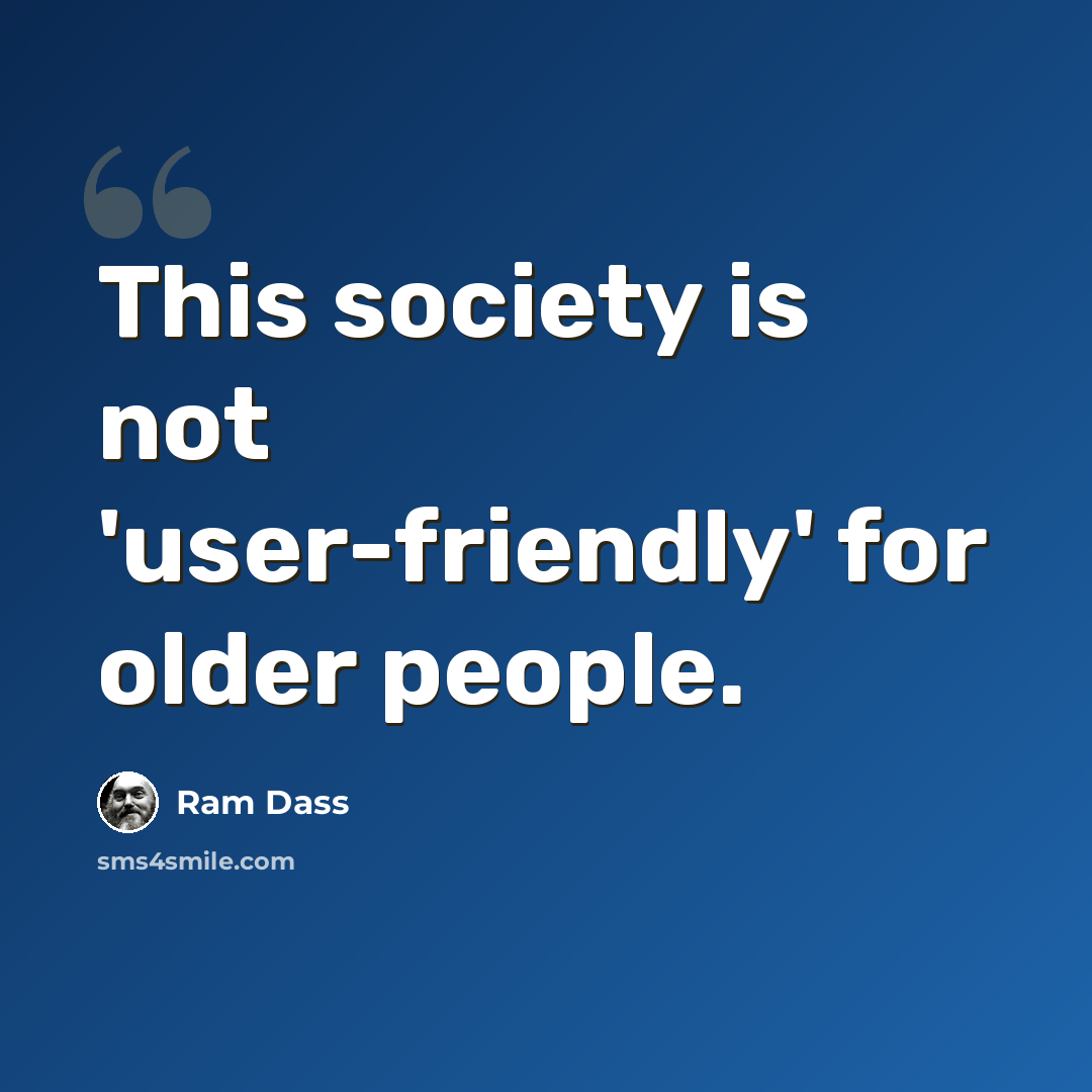 “This society is not 'user-friendly' for older people.” quote by Ram Dass