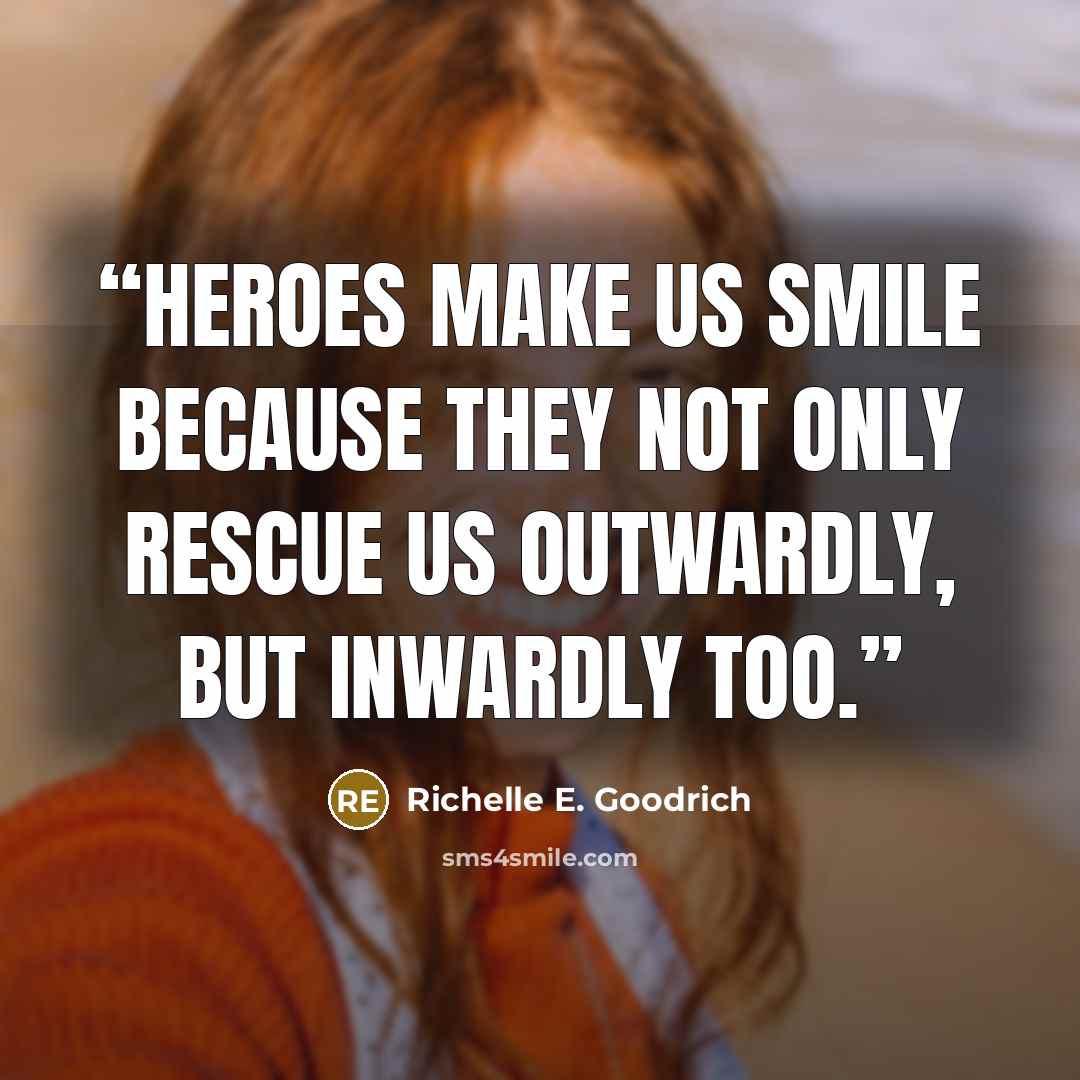 “Heroes make us smile because they not only rescue us outwardly, but inwardly too.” quote by Richelle E. Goodrich