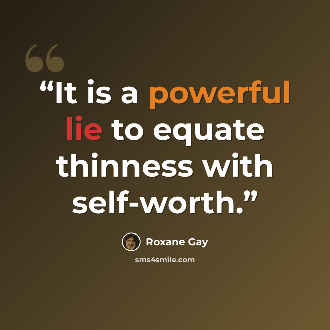 “It is a powerful lie to equate thinness with self-worth.” quote by Roxane Gay