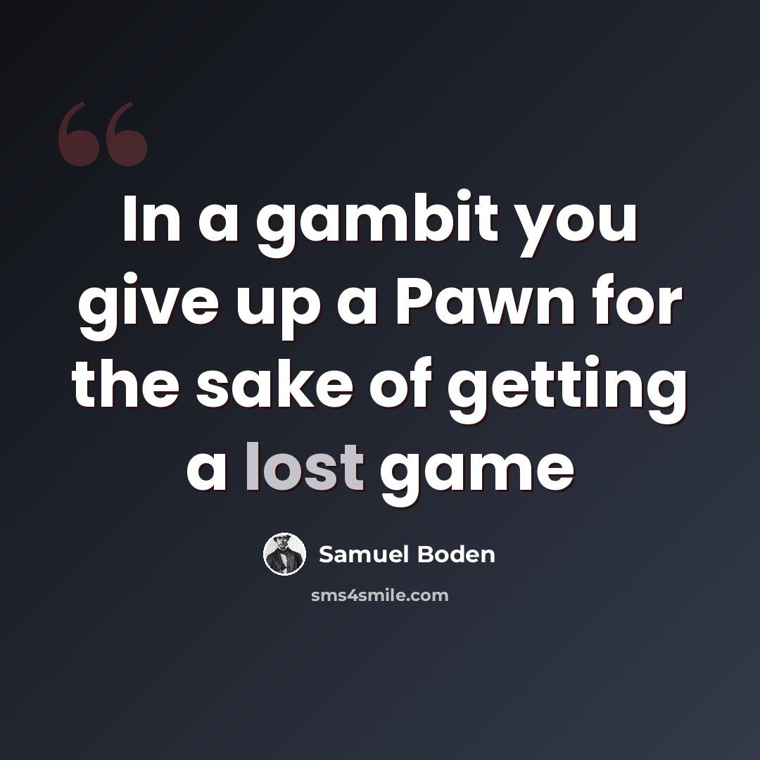 “In a gambit you give up a Pawn for the sake of getting a lost game” quote by Samuel Boden