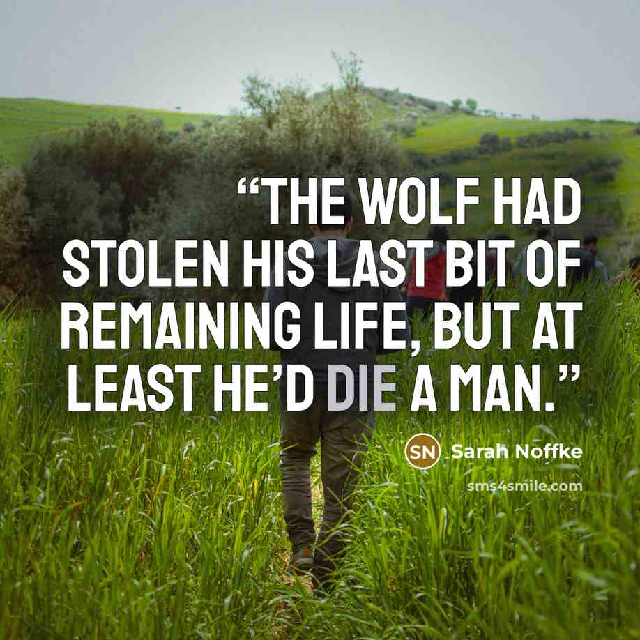 “The wolf had stolen his last bit of remaining life, but at least he’d die a man.” quote by Sarah Noffke