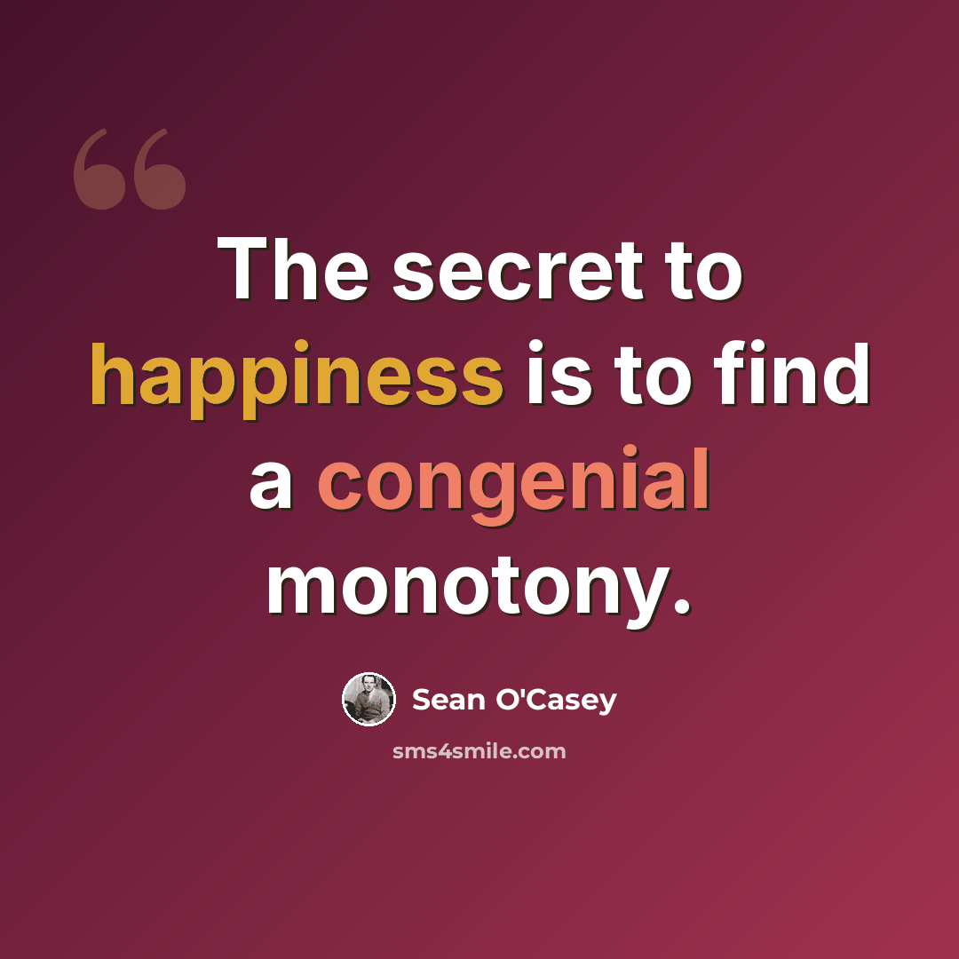 “The secret to happiness is to find a congenial monotony.” quote by Sean O'Casey