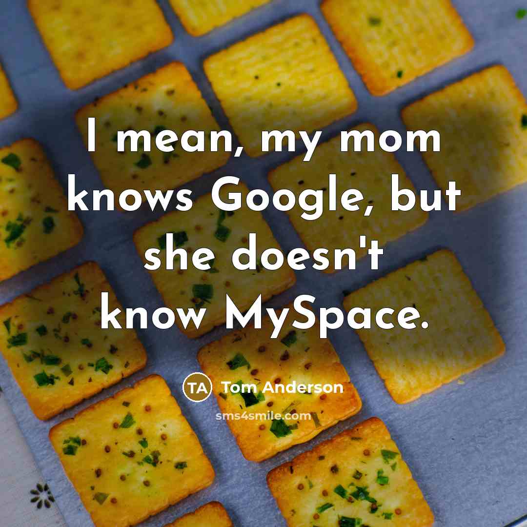 “I mean, my mom knows Google, but she doesn't know MySpace.” quote by Tom Anderson