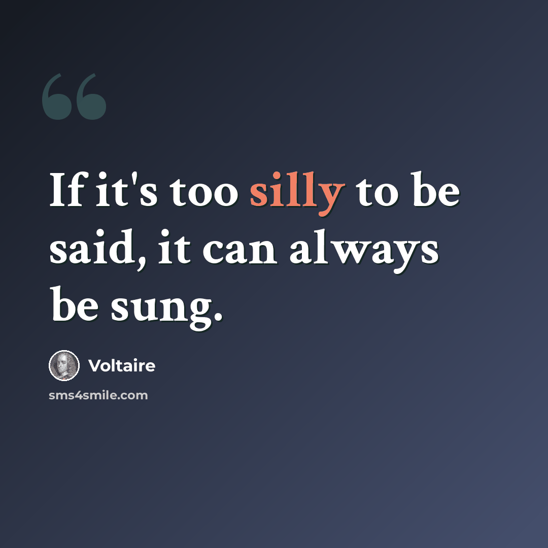 “If it's too silly to be said, it can always be sung.” quote by Voltaire