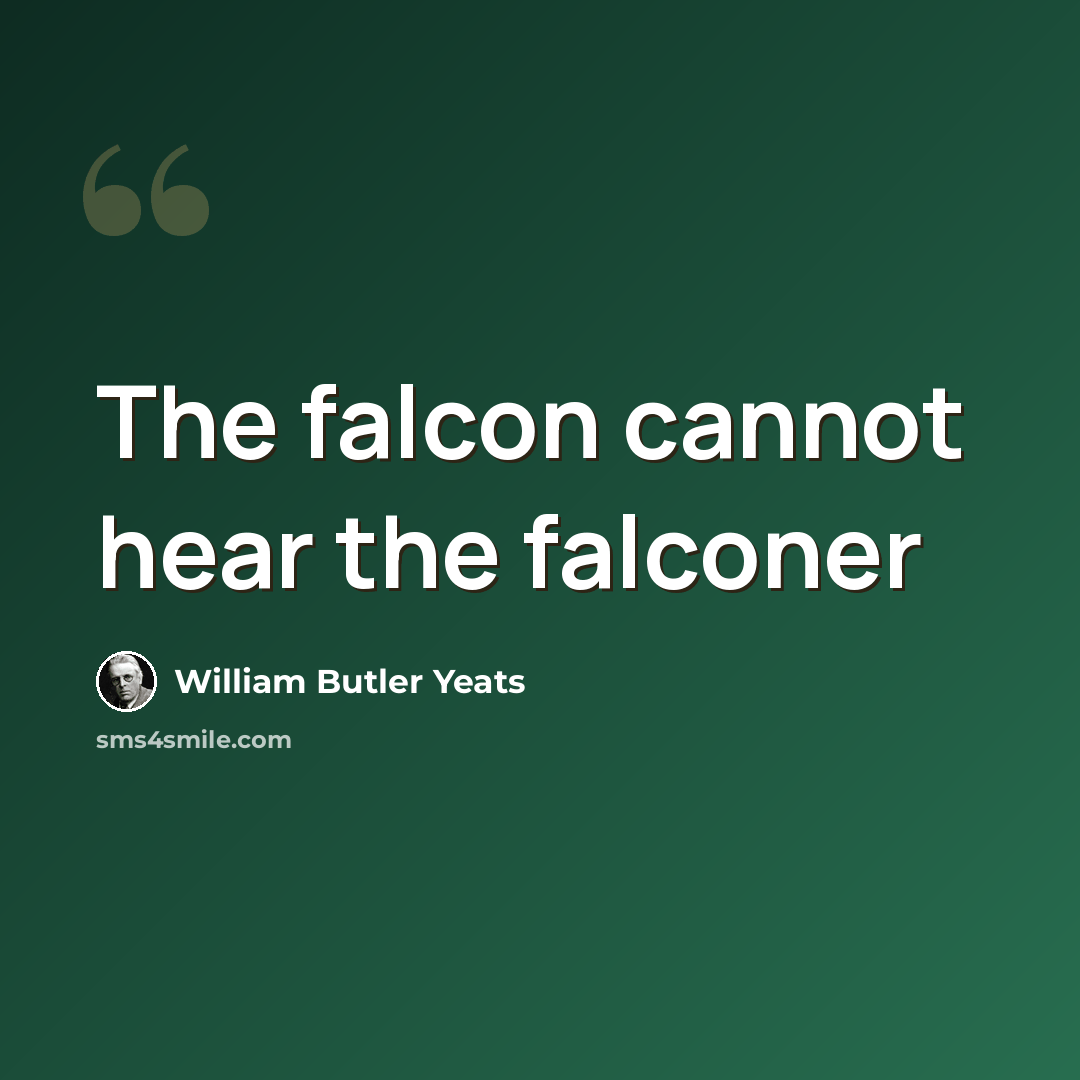 “The falcon cannot hear the falconer” quote by William Butler Yeats