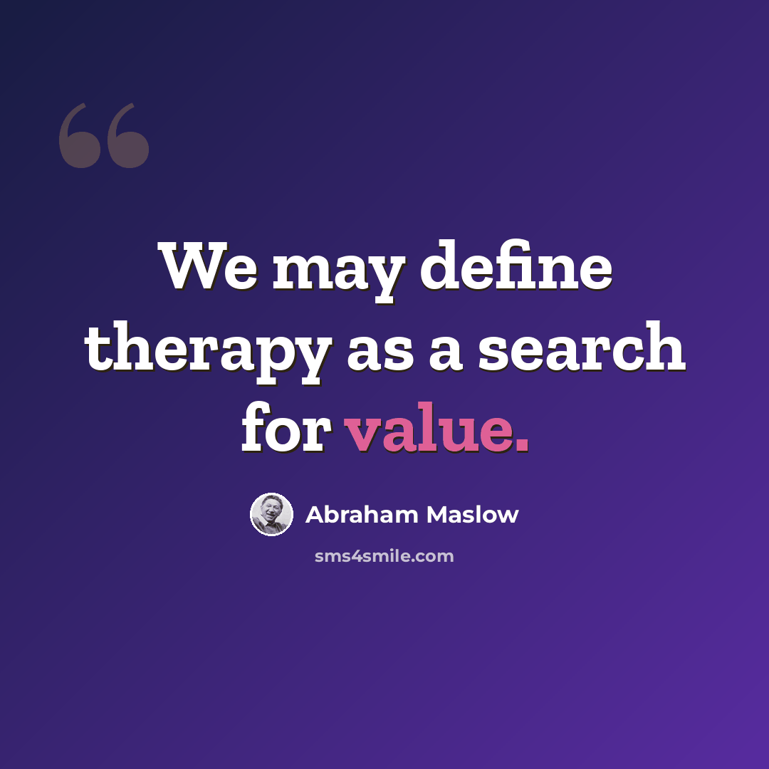 “We may define therapy as a search for value.” quote by Abraham Maslow