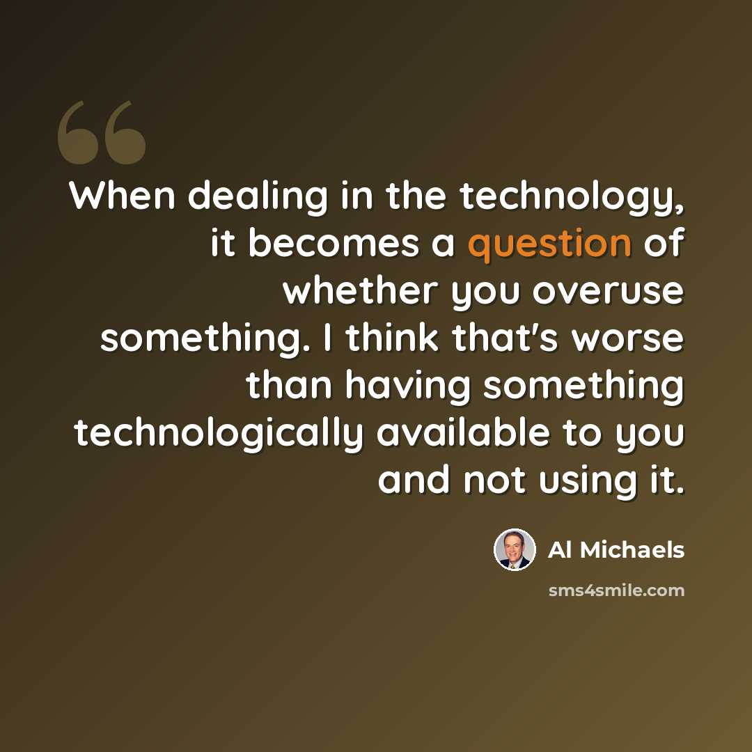 “When dealing in the technology, it becomes a question of whether you overuse something. I think that's worse than having something technologically available to you and not using it.” quote by Al Michaels