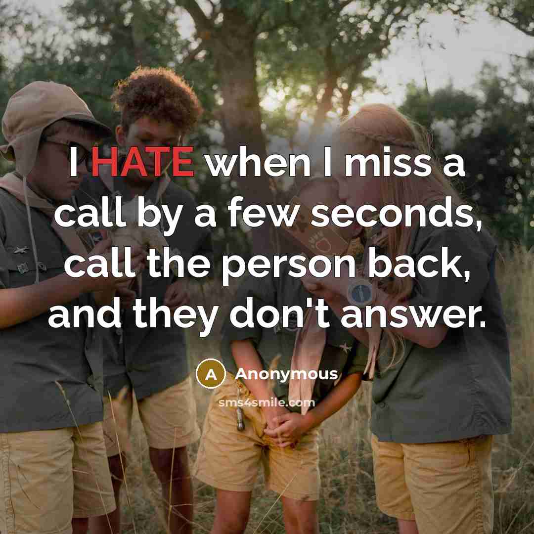 “I HATE when I miss a call by a few seconds, call the person back, and they don't answer.” quote by Anonymous