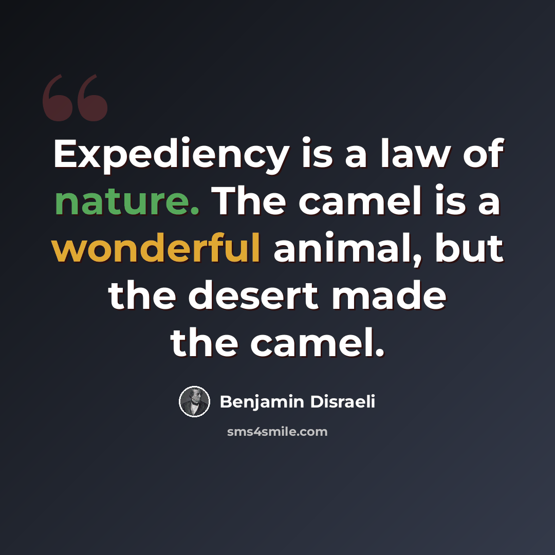 “Expediency is a law of nature. The camel is a wonderful animal, but the desert made the camel.” quote by Benjamin Disraeli