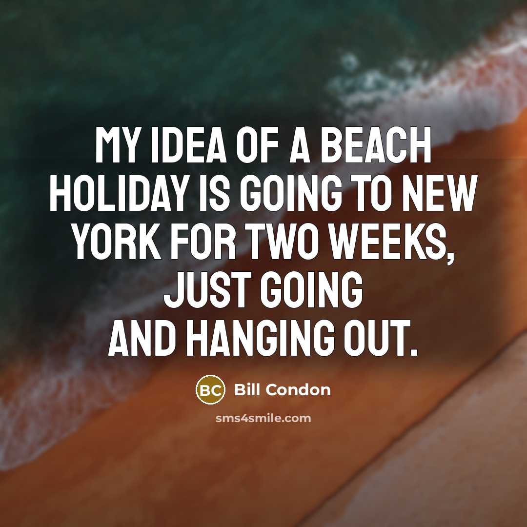 “My idea of a beach holiday is going to New York for two weeks, just going and hanging out.” quote by Bill Condon