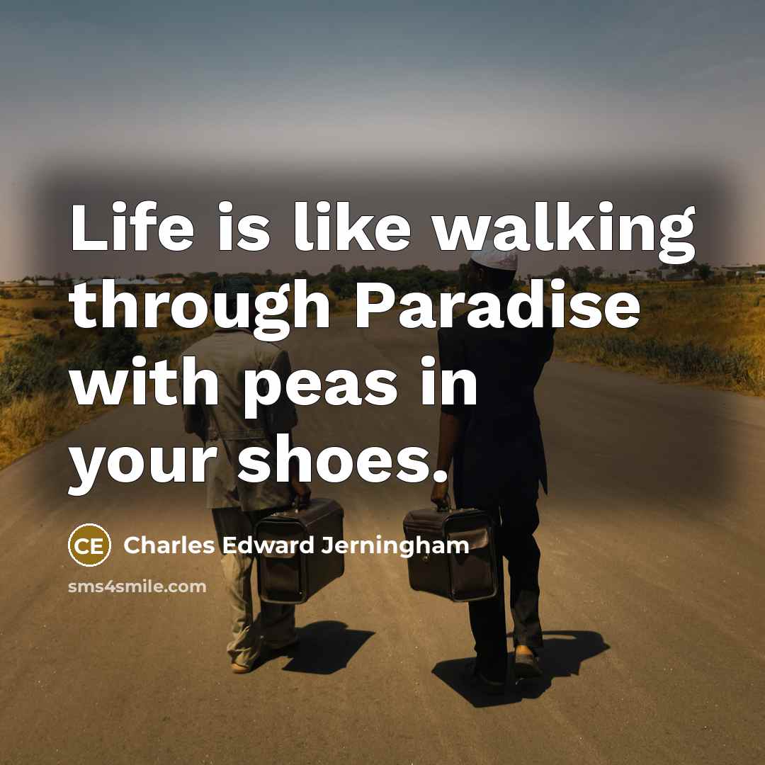 “Life is like walking through Paradise with peas in your shoes.” quote by Charles Edward Jerningham