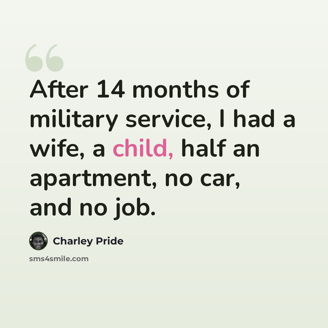 “After 14 months of military service, I had a wife, a child, half an apartment, no car, and no job.” quote by Charley Pride