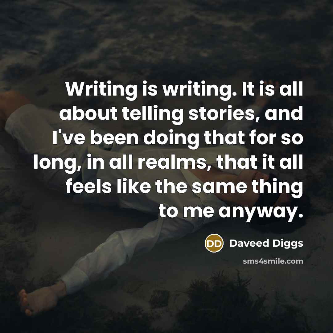 “Writing is writing. It is all about telling stories, and I've been doing that for so long, in all realms, that it all feels like the same thing to me anyway.” quote by Daveed Diggs