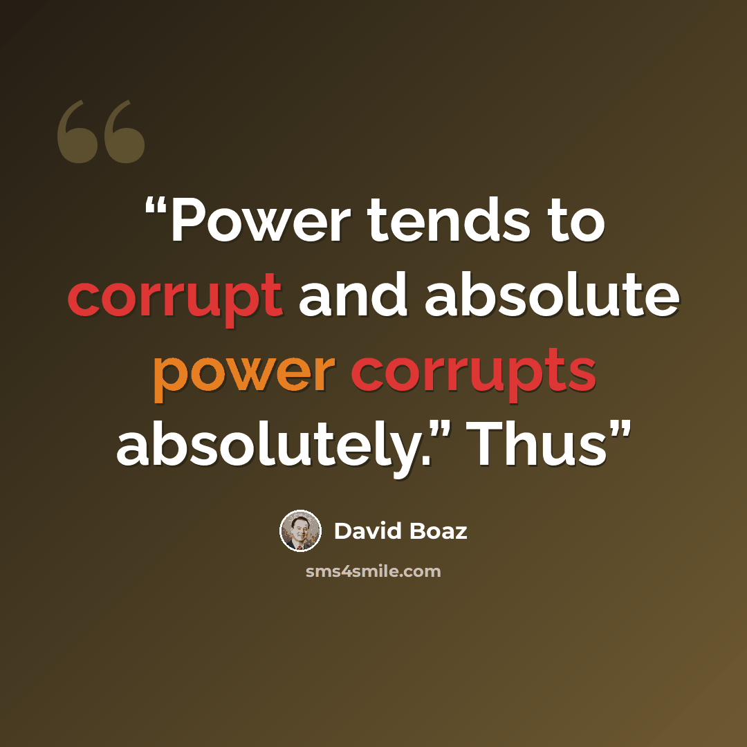 “Power tends to corrupt and absolute power corrupts absolutely.” Thus” quote by David Boaz