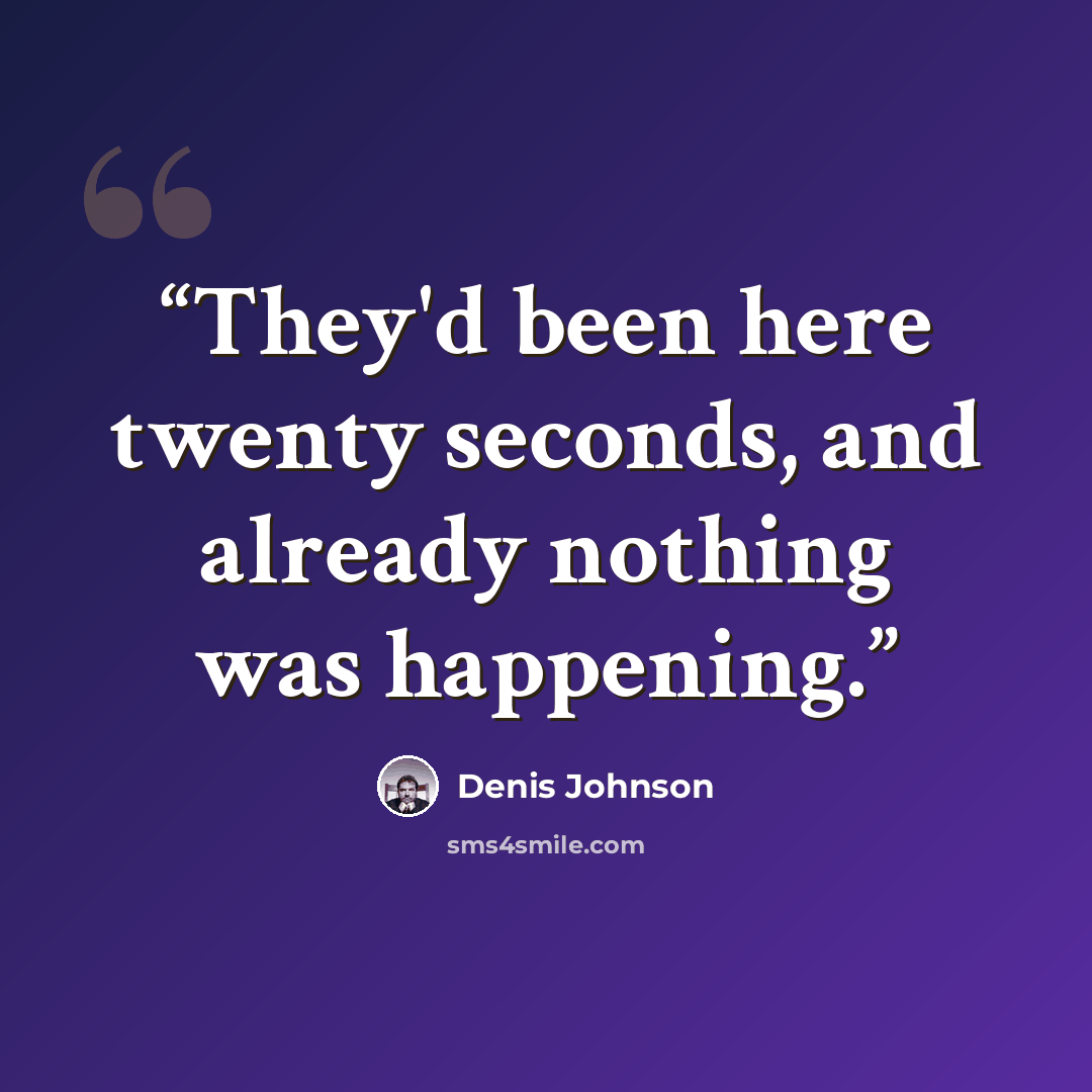 “They'd been here twenty seconds, and already nothing was happening.” quote by Denis Johnson