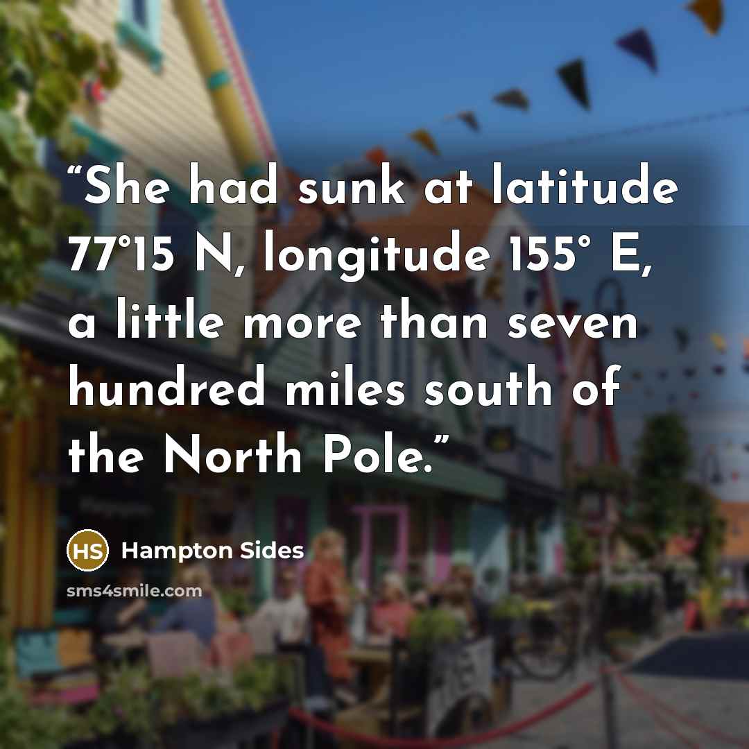 “She had sunk at latitude 77°15 N, longitude 155° E, a little more than seven hundred miles south of the North Pole.” quote by Hampton Sides