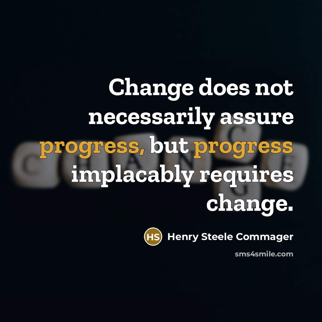 “Change does not necessarily assure progress, but progress implacably requires change.” quote by Henry Steele Commager