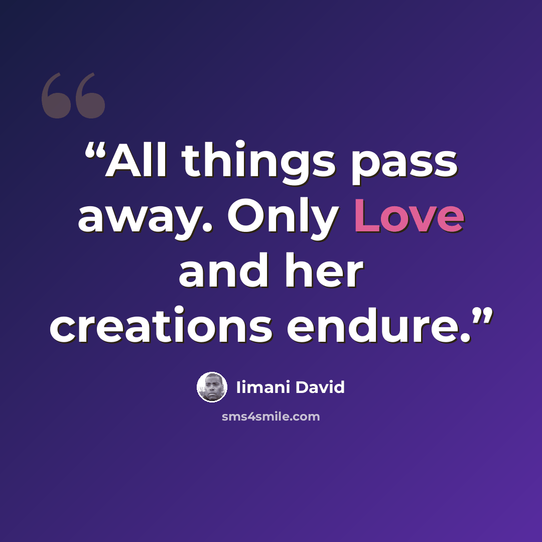 “All things pass away. Only Love and her creations endure.” quote by Iimani David