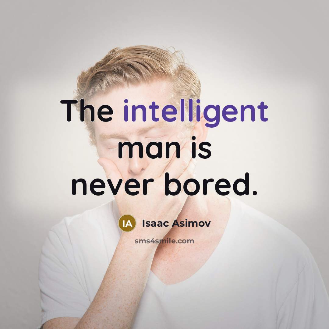 “The intelligent man is never bored.” quote by Isaac Asimov