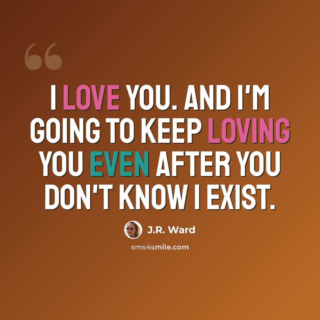 “I love you. And I'm going to keep loving you even after you don't know I exist.” quote by J.R. Ward