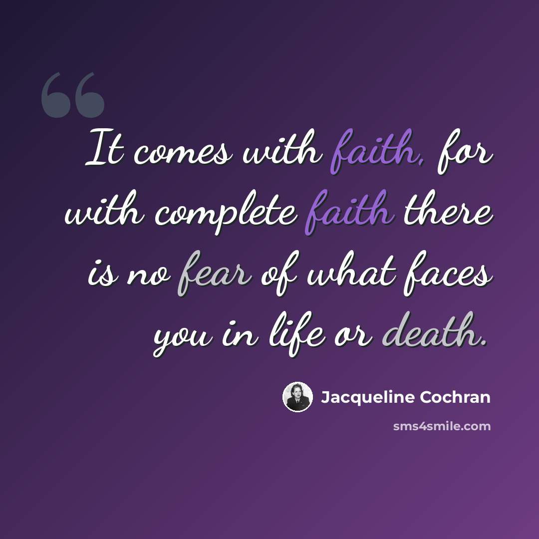 “It comes with faith, for with complete faith there is no fear of what faces you in life or death.” quote by Jacqueline Cochran
