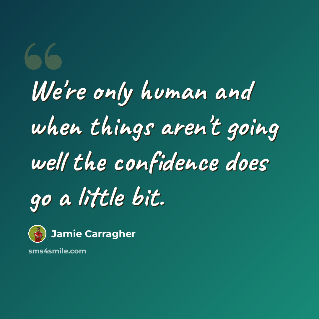 “We're only human and when things aren't going well the confidence does go a little bit.” quote by Jamie Carragher