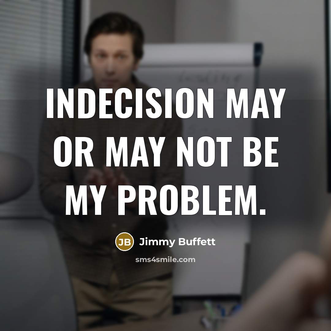 “Indecision may or may not be my problem.” quote by Jimmy Buffett
