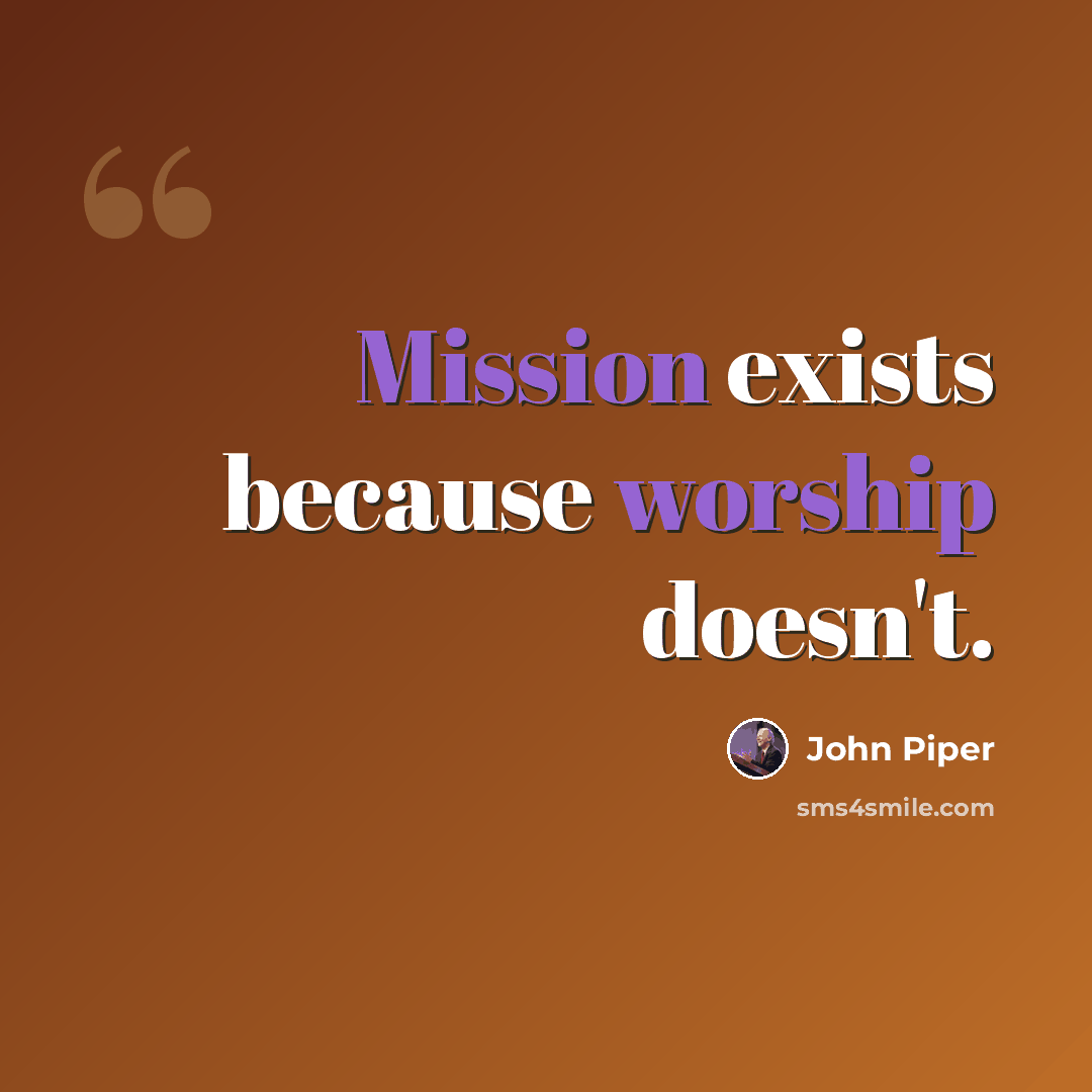 “Mission exists because worship doesn't.” quote by John Piper