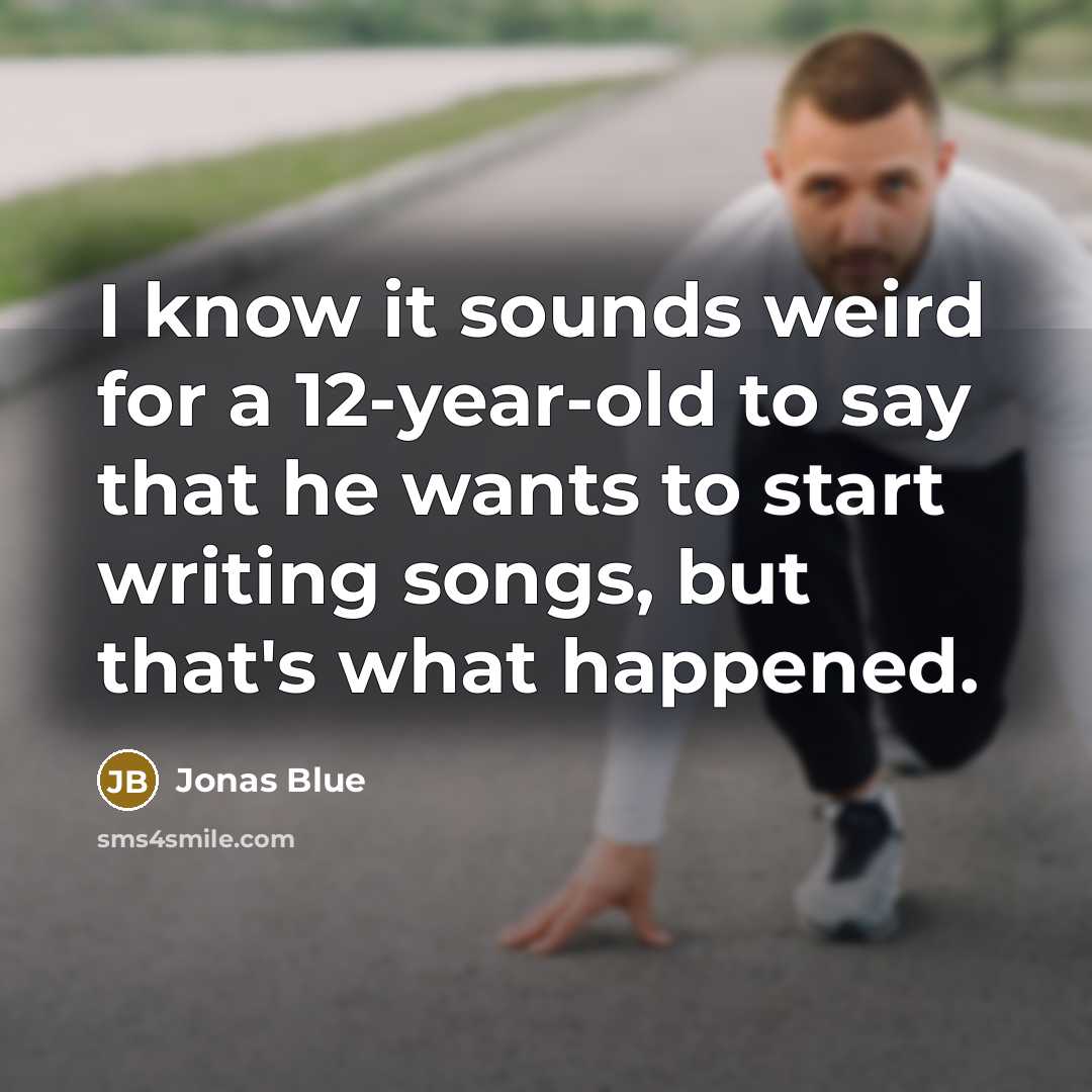 “I know it sounds weird for a 12-year-old to say that he wants to start writing songs, but that's what happened.” quote by Jonas Blue
