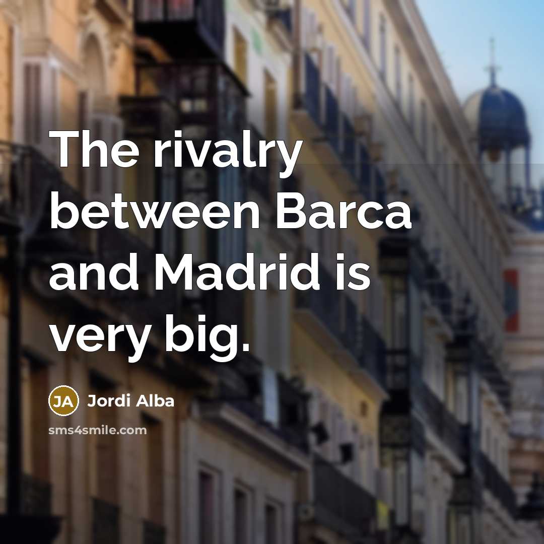 “The rivalry between Barca and Madrid is very big.” quote by Jordi Alba