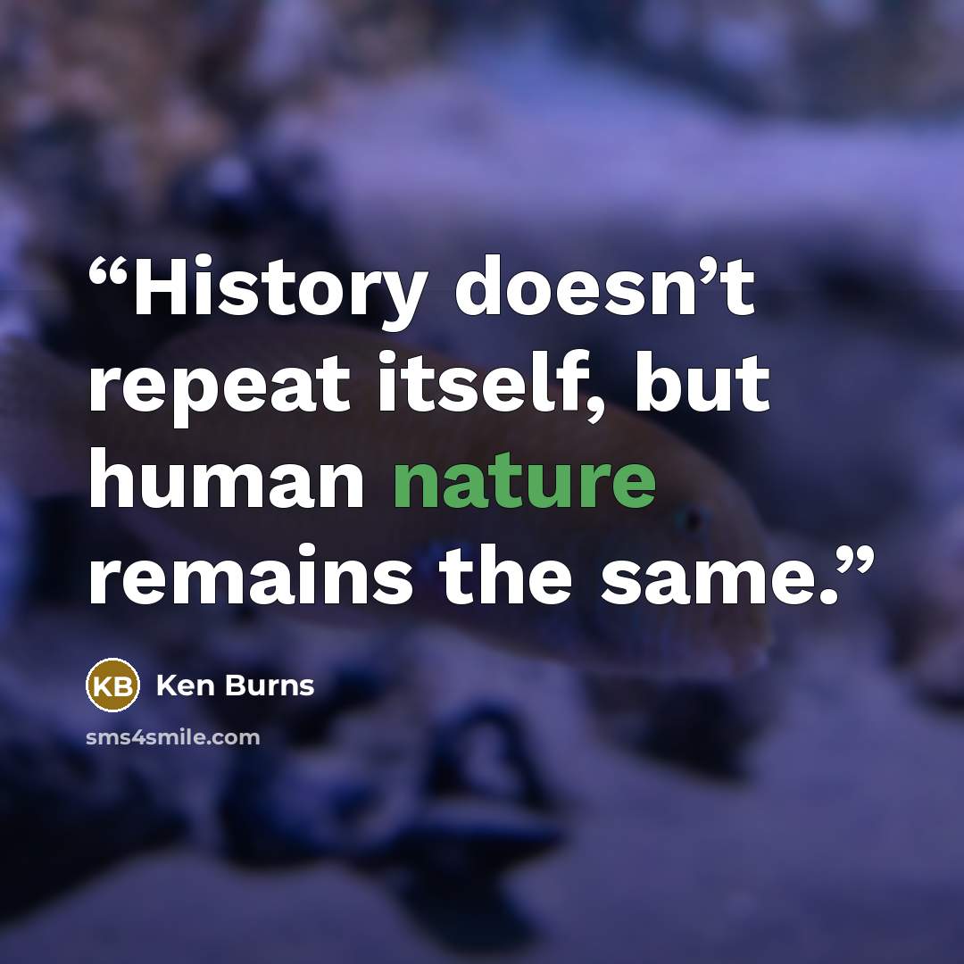 “History doesn’t repeat itself, but human nature remains the same.” quote by Ken Burns