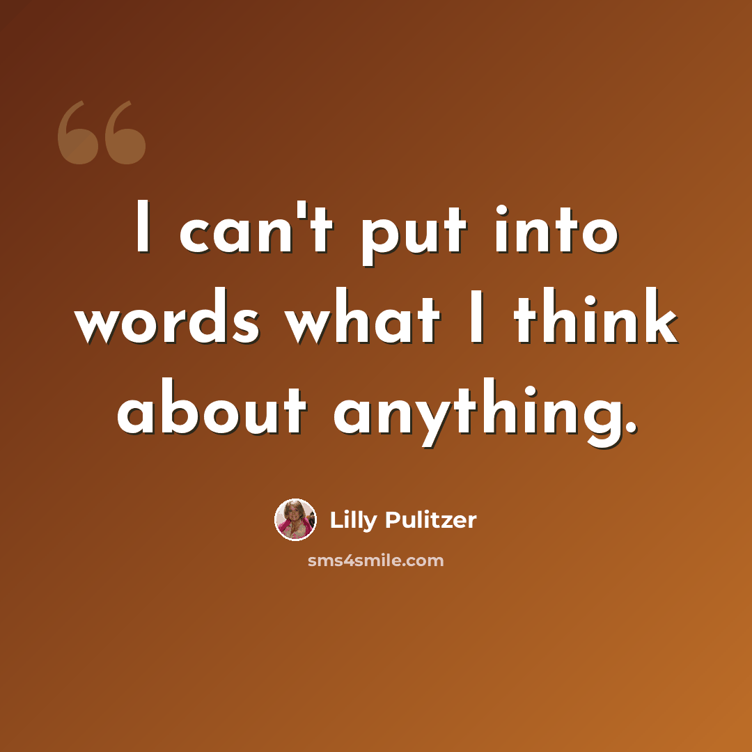 “I can't put into words what I think about anything.” quote by Lilly Pulitzer