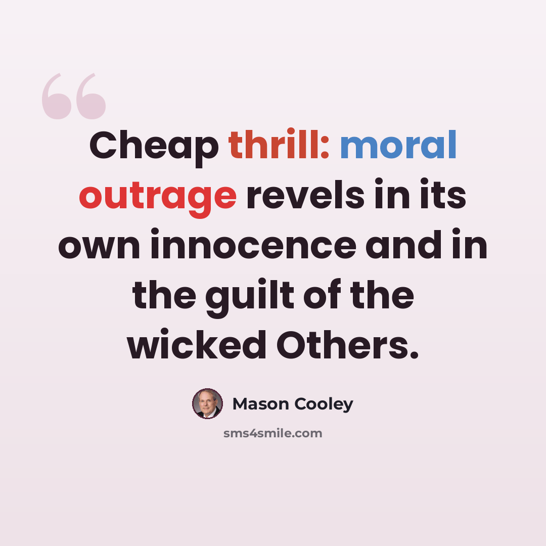“Cheap thrill: moral outrage revels in its own innocence and in the guilt of the wicked Others.” quote by Mason Cooley