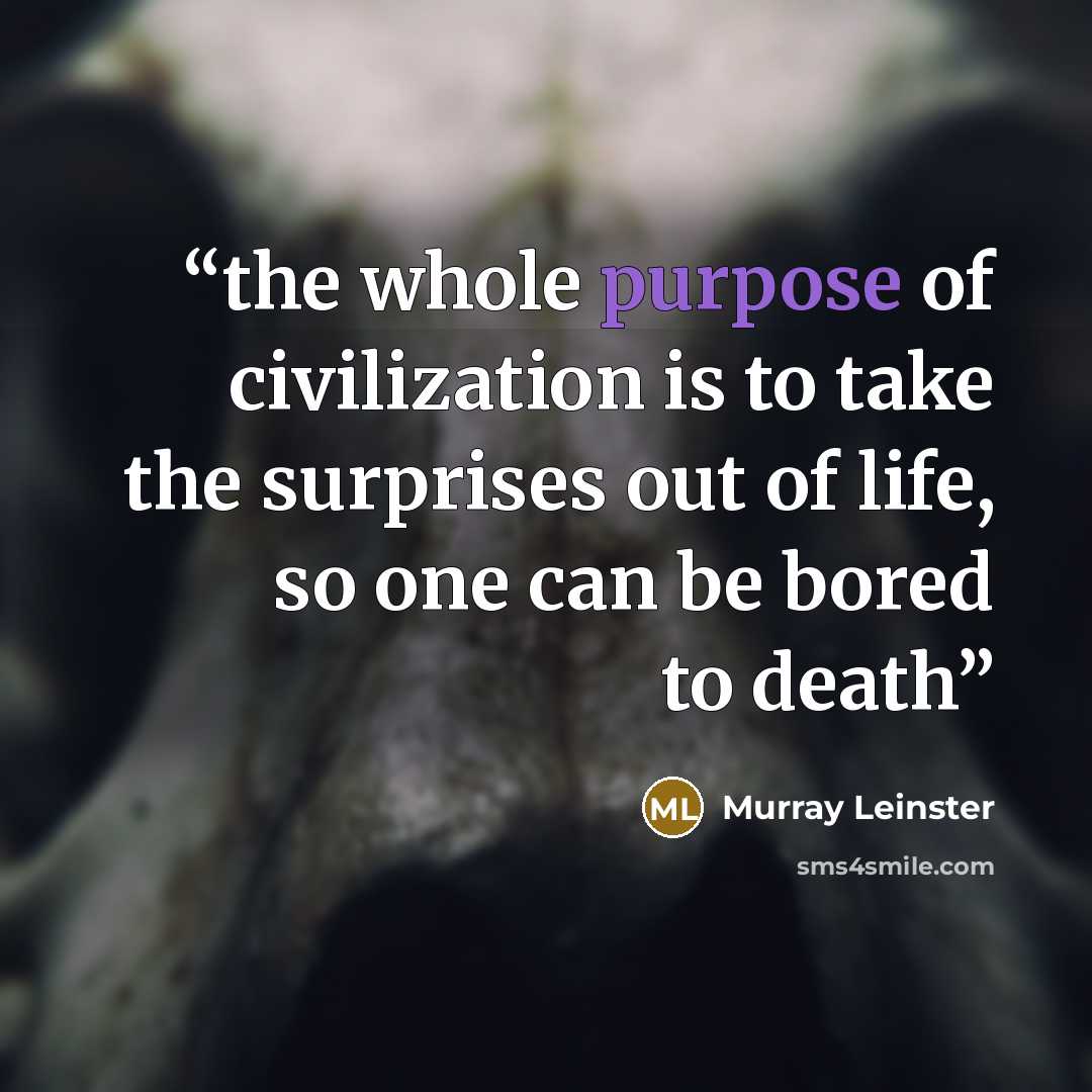 “the whole purpose of civilization is to take the surprises out of life, so one can be bored to death” quote by Murray Leinster