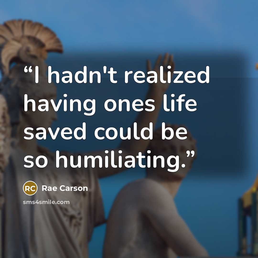 “I hadn't realized having ones life saved could be so humiliating.” quote by Rae Carson