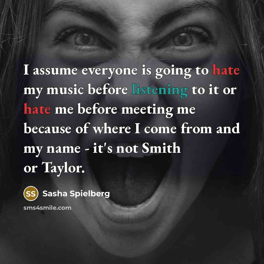“I assume everyone is going to hate my music before listening to it or hate me before meeting me because of where I come from and my name - it's not Smith or Taylor.” quote by Sasha Spielberg