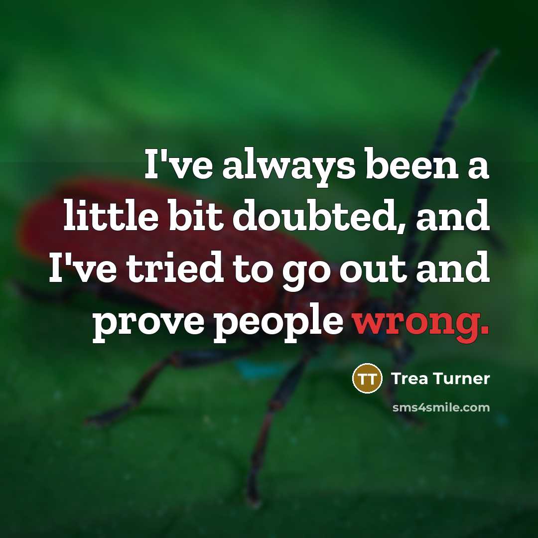 “I've always been a little bit doubted, and I've tried to go out and prove people wrong.” quote by Trea Turner