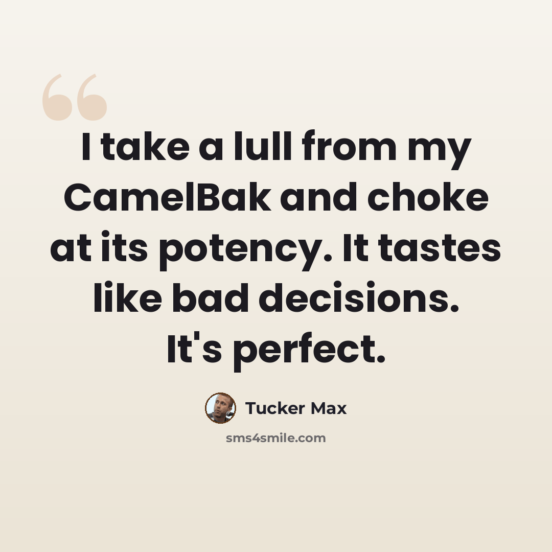 “I take a lull from my CamelBak and choke at its potency. It tastes like bad decisions. It's perfect.” quote by Tucker Max