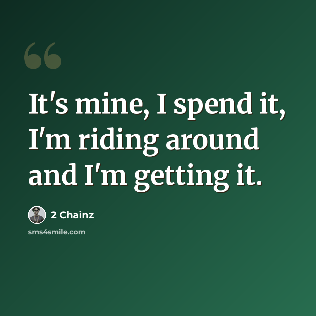“It's mine, I spend it, I'm riding around and I'm getting it.” quote by 2 Chainz