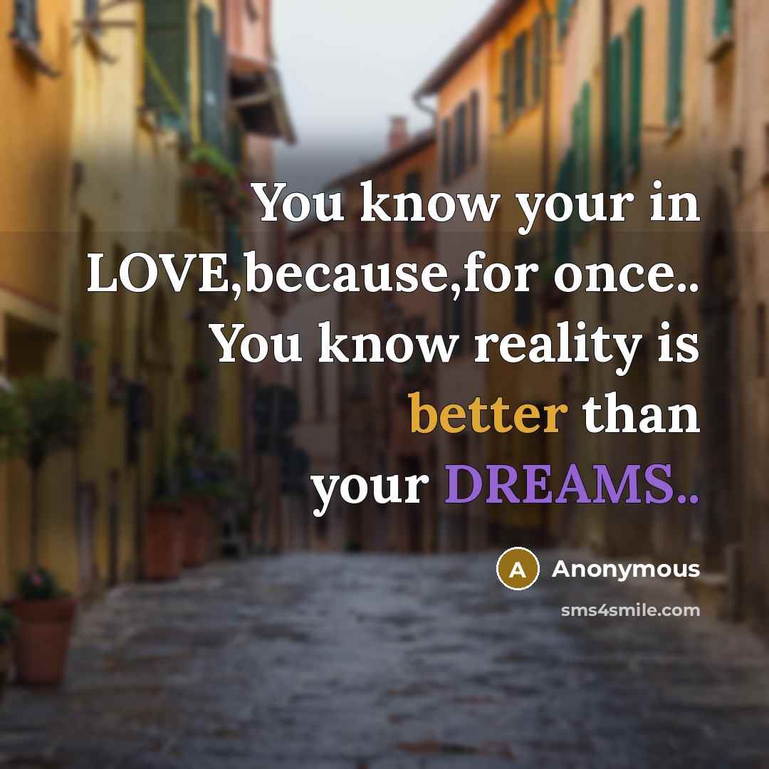 “You know your in LOVE,because,for once.. You know reality is better than your DREAMS..” quote by Anonymous