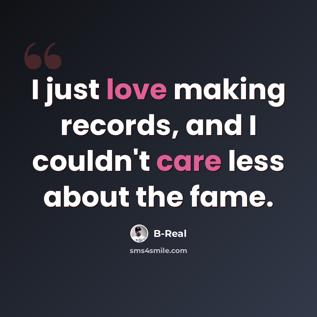 “I just love making records, and I couldn't care less about the fame.” quote by B-Real
