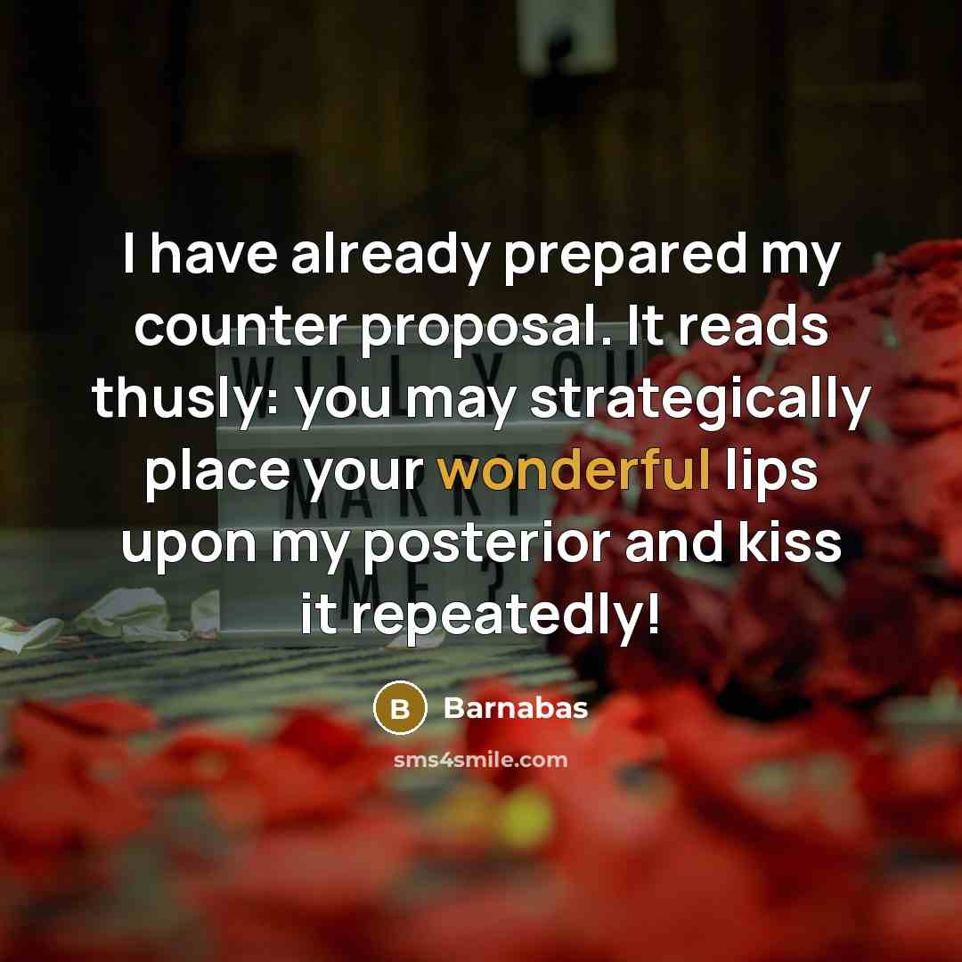 “I have already prepared my counter proposal. It reads thusly: you may strategically place your wonderful lips upon my posterior and kiss it repeatedly!” quote by Barnabas