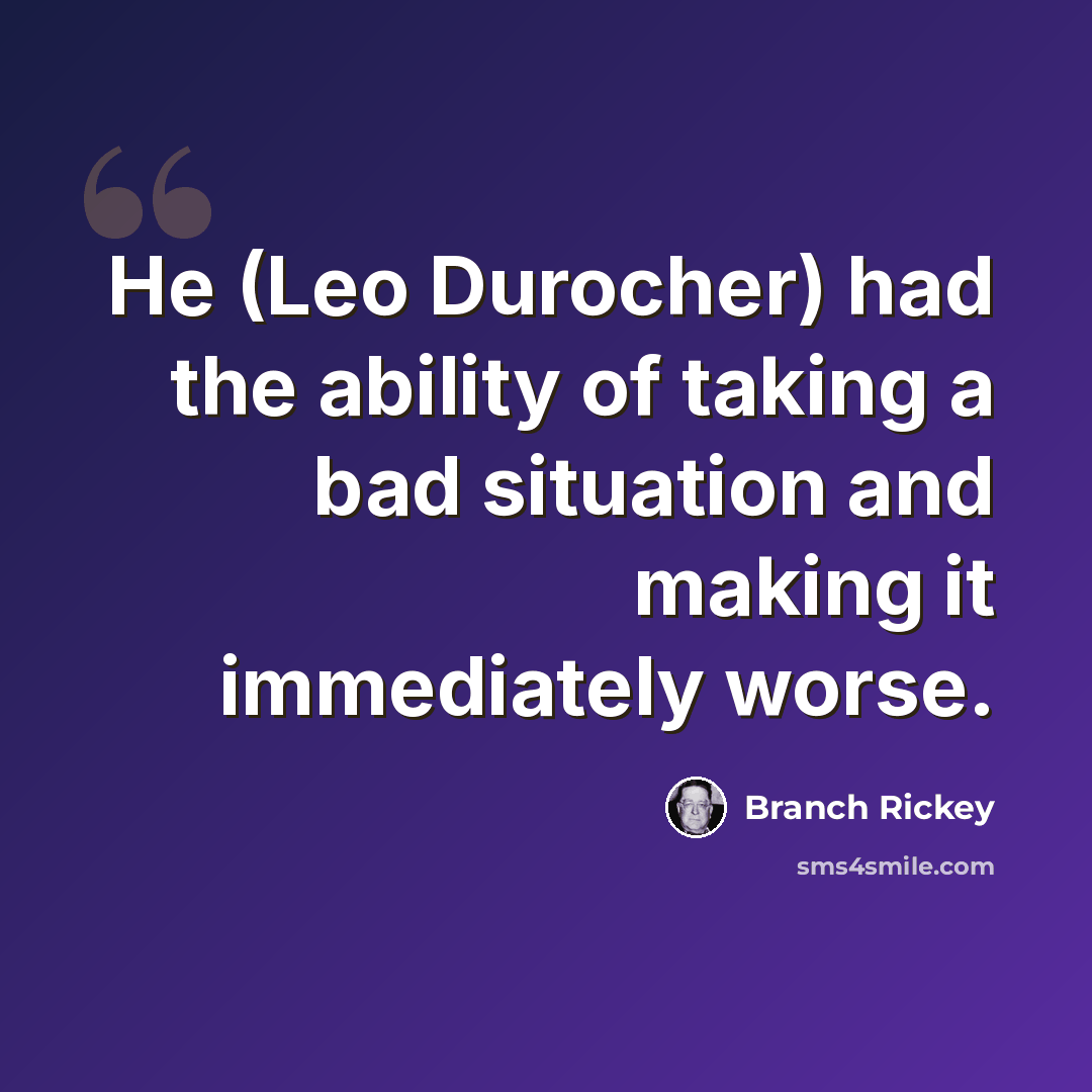 “He (Leo Durocher) had the ability of taking a bad situation and making it immediately worse.” quote by Branch Rickey