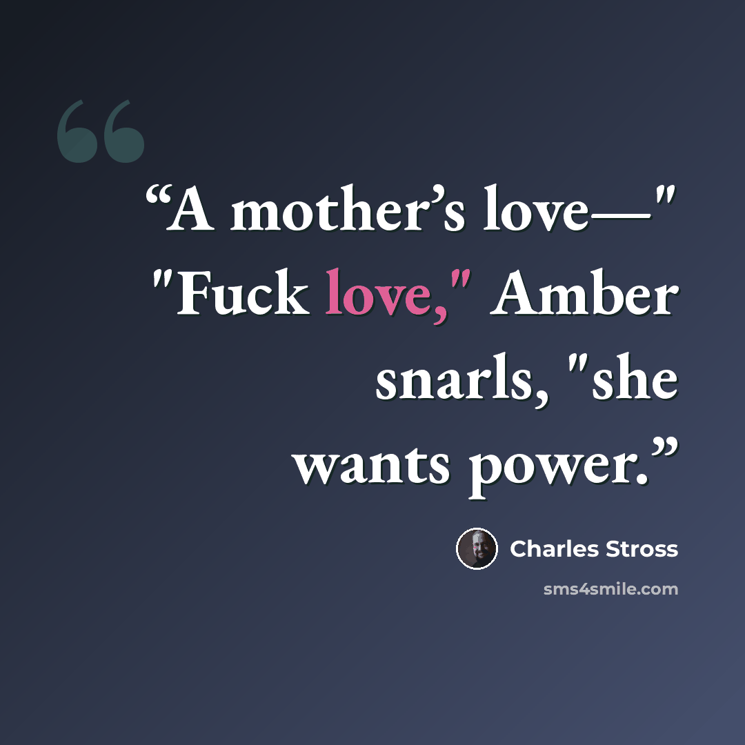 “A mother’s love—" "Fuck love," Amber snarls, "she wants power.” quote by Charles Stross