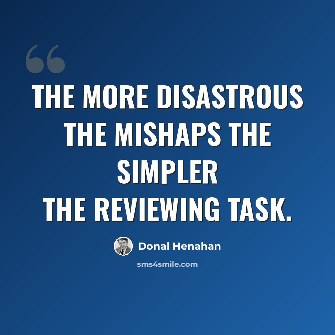 “The more disastrous the mishaps the simpler the reviewing task.” quote by Donal Henahan