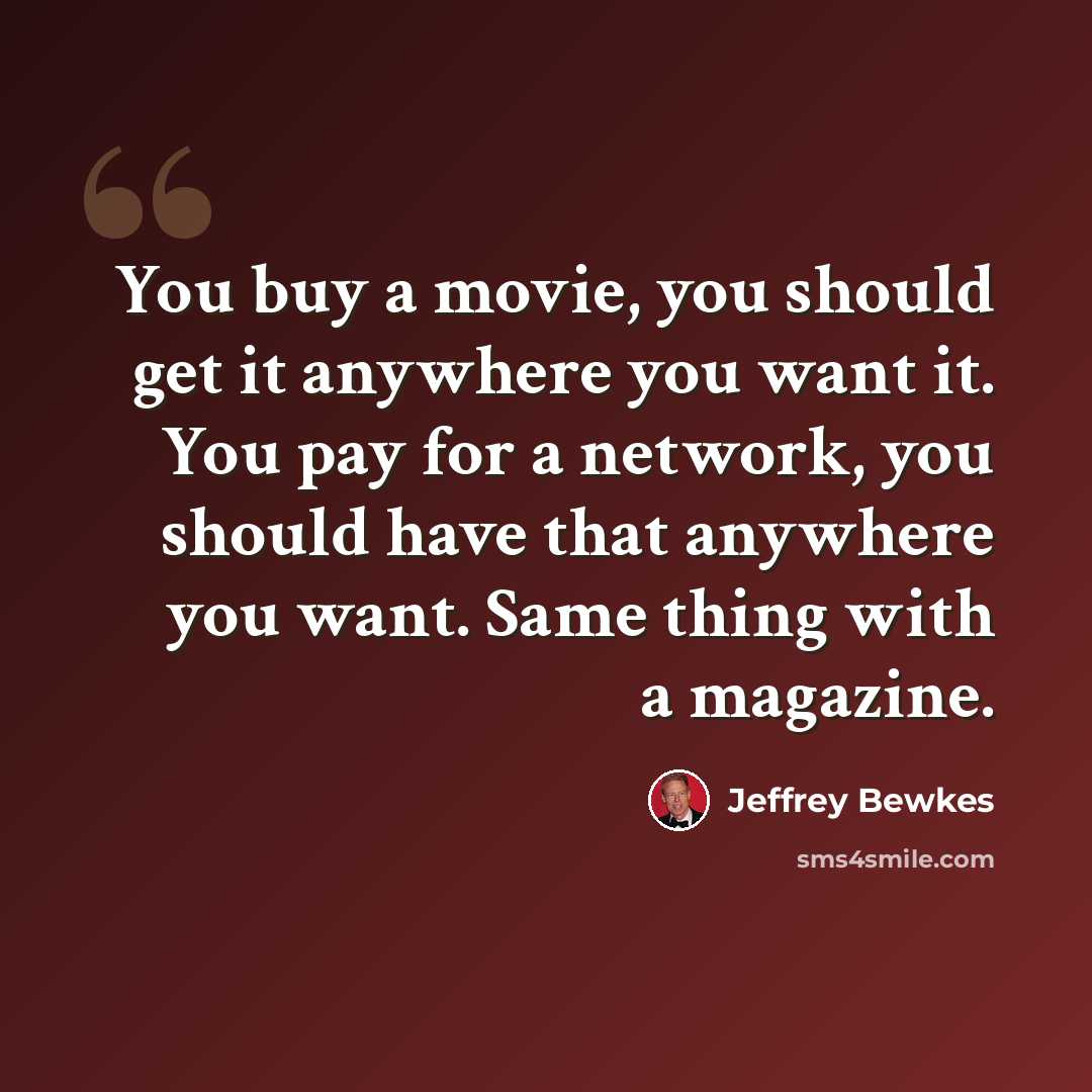 “You buy a movie, you should get it anywhere you want it. You pay for a network, you should have that anywhere you want. Same thing with a magazine.” quote by Jeffrey Bewkes