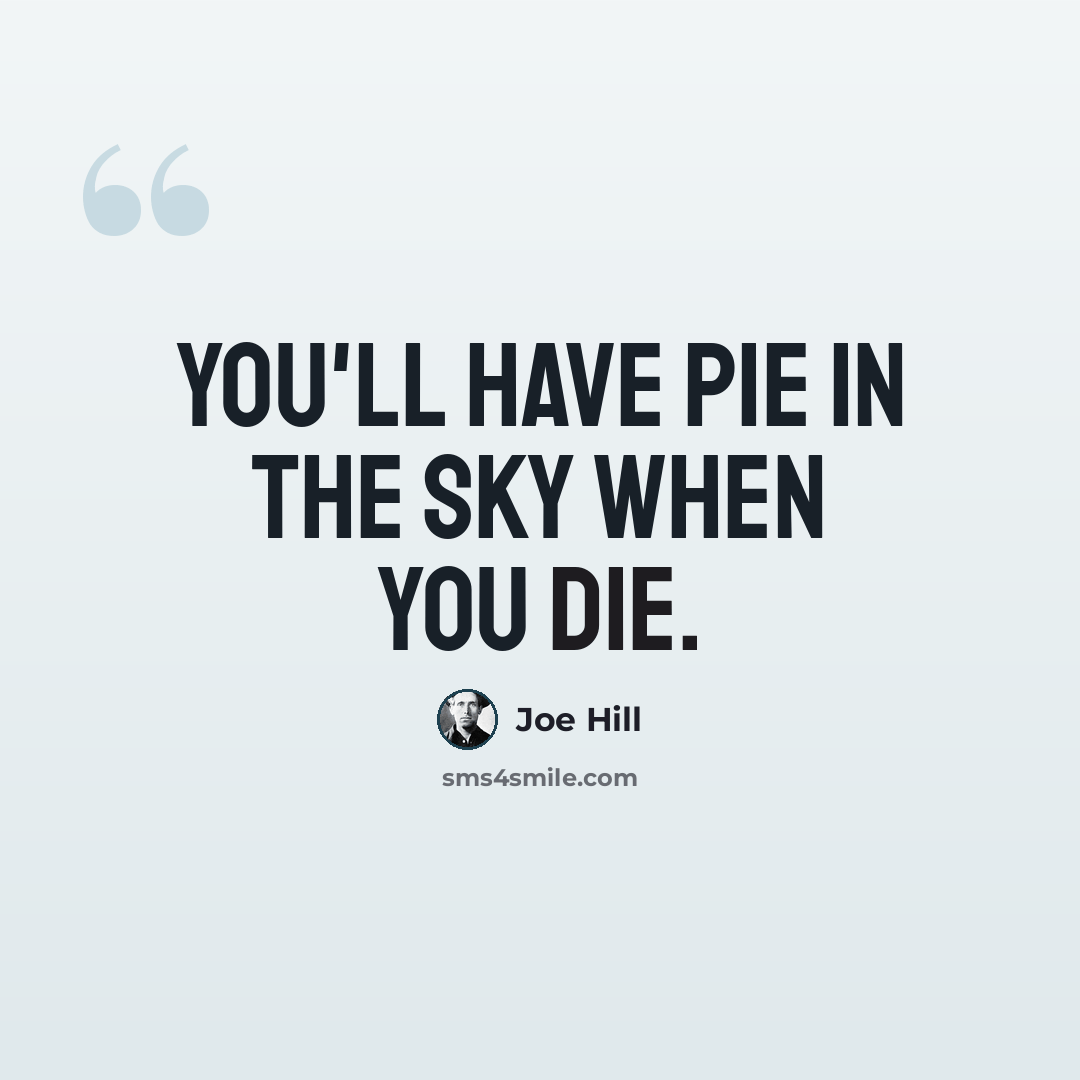 “You'll have pie in the sky when you die.” quote by Joe Hill
